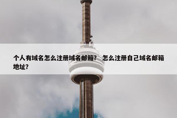 个人有域名怎么注册域名邮箱？ 怎么注册自己域名邮箱地址？