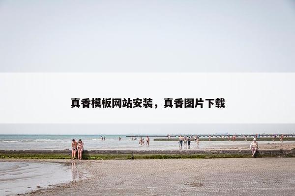 真香模板网站安装，真香图片下载