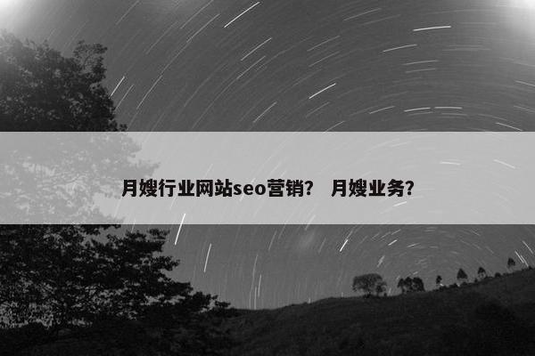 月嫂行业网站seo营销？ 月嫂业务？