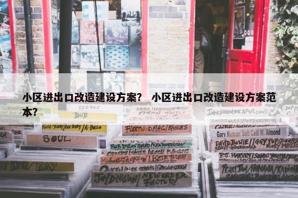 小区进出口改造建设方案？ 小区进出口改造建设方案范本？
