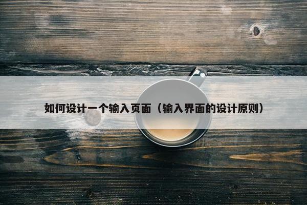 如何设计一个输入页面（输入界面的设计原则）