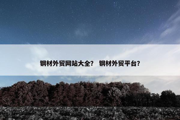 钢材外贸网站大全？ 钢材外贸平台？