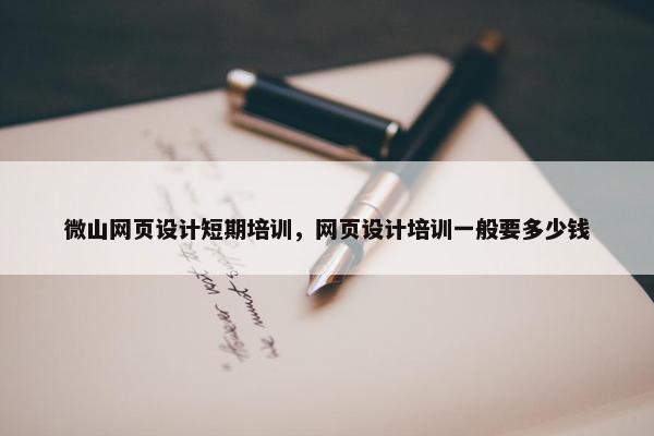 微山网页设计短期培训，网页设计培训一般要多少钱