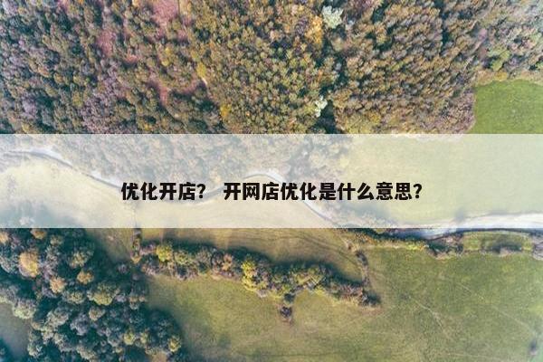 优化开店？ 开网店优化是什么意思？