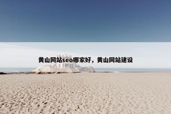 黄山网站seo哪家好，黄山网站建设