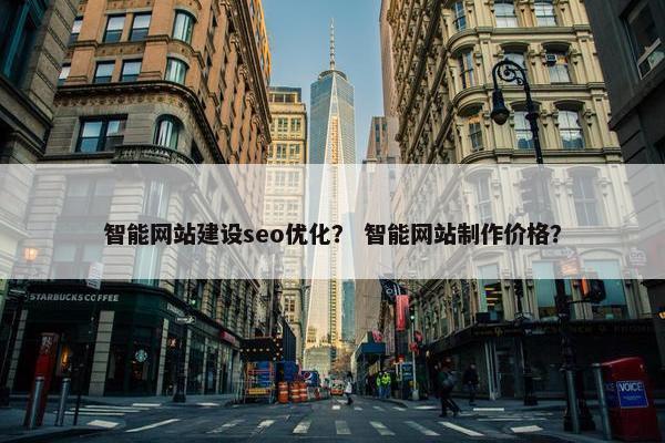 智能网站建设seo优化？ 智能网站制作价格？