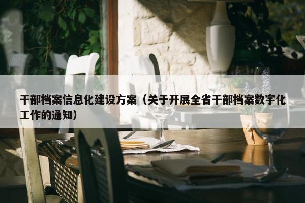 干部档案信息化建设方案（关于开展全省干部档案数字化工作的通知）