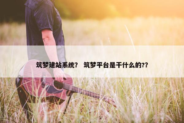 筑梦建站系统？ 筑梦平台是干什么的?？