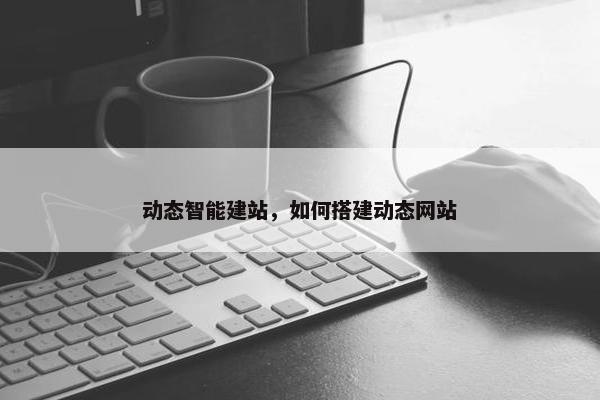 动态智能建站，如何搭建动态网站