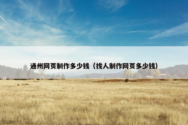 通州网页制作多少钱（找人制作网页多少钱）