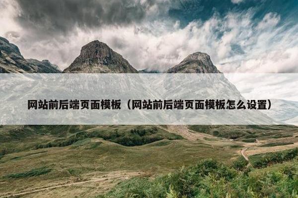 网站前后端页面模板（网站前后端页面模板怎么设置）