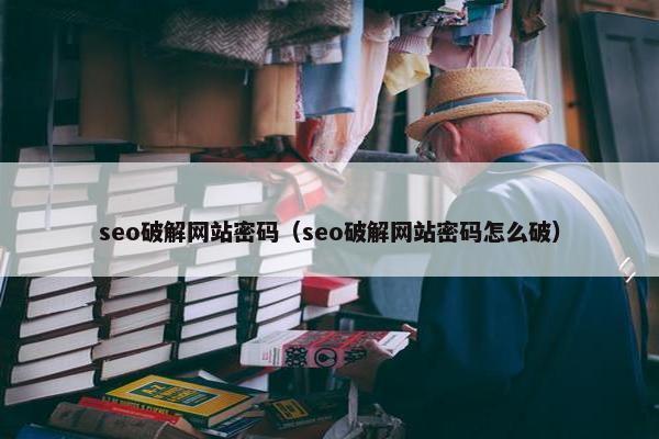 seo破解网站密码（seo破解网站密码怎么破）
