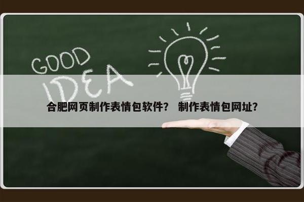 合肥网页制作表情包软件？ 制作表情包网址？