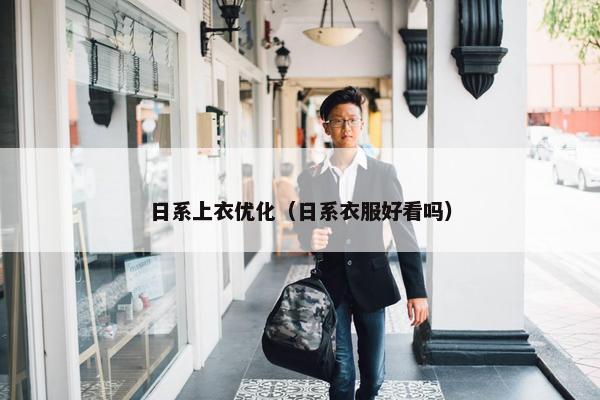 日系上衣优化（日系衣服好看吗）