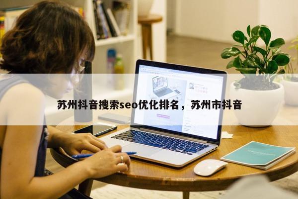 苏州抖音搜索seo优化排名，苏州市抖音