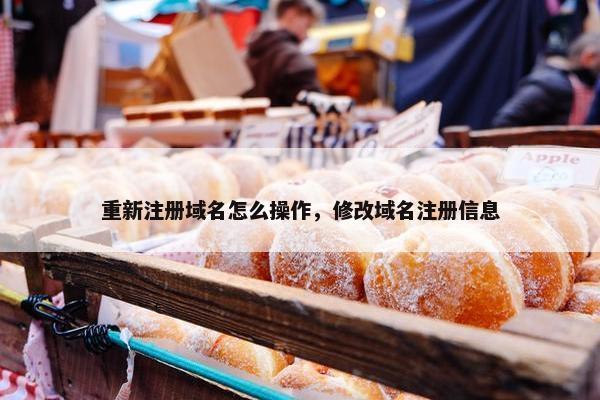 重新注册域名怎么操作，修改域名注册信息