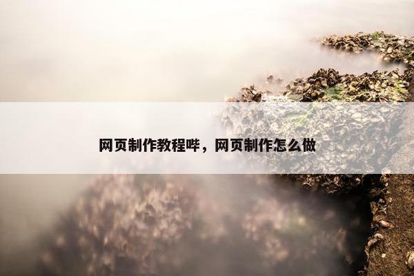 网页制作教程哔，网页制作怎么做