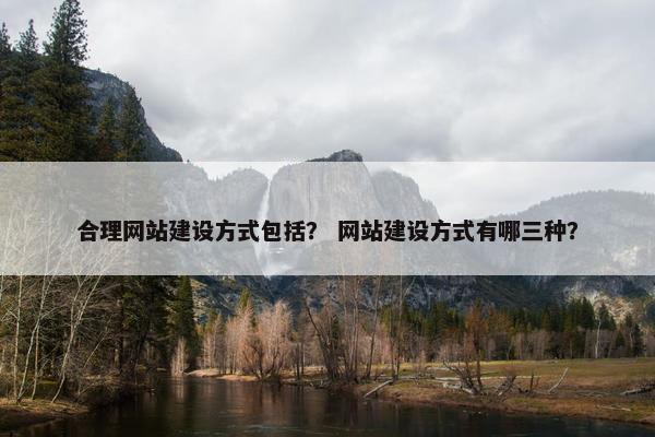 合理网站建设方式包括？ 网站建设方式有哪三种？