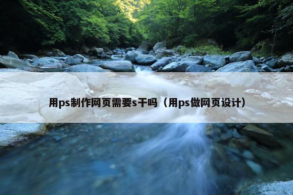 用ps制作网页需要s干吗（用ps做网页设计）
