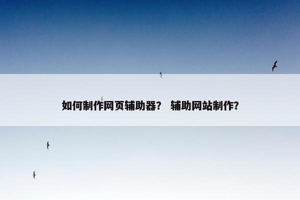 如何制作网页辅助器？ 辅助网站制作？