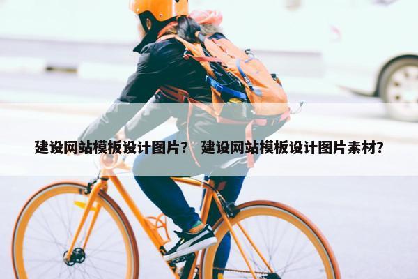 建设网站模板设计图片？ 建设网站模板设计图片素材？