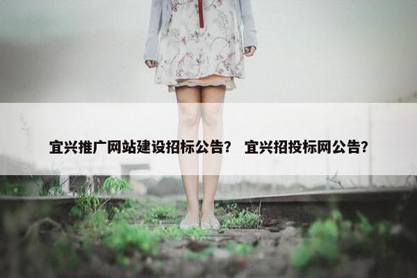 宜兴推广网站建设招标公告？ 宜兴招投标网公告？