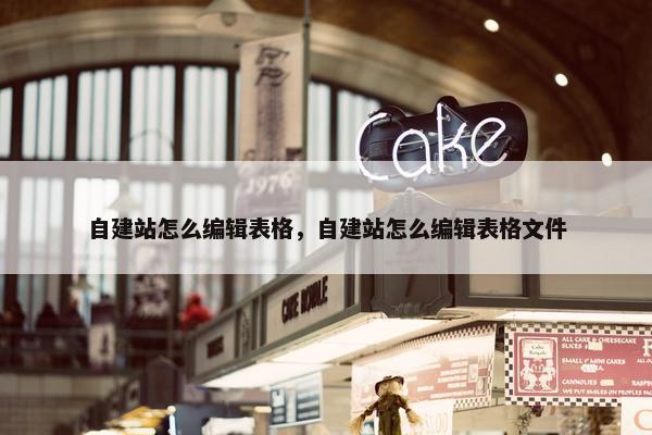自建站怎么编辑表格，自建站怎么编辑表格文件