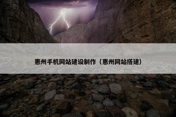 惠州手机网站建设制作（惠州网站搭建）