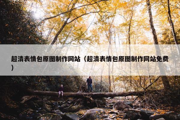 超清表情包原图制作网站（超清表情包原图制作网站免费）