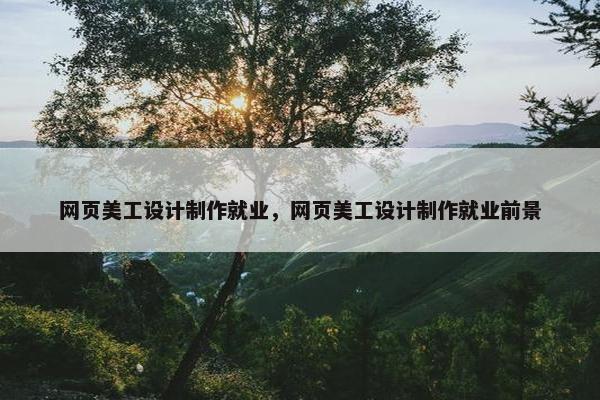 网页美工设计制作就业，网页美工设计制作就业前景