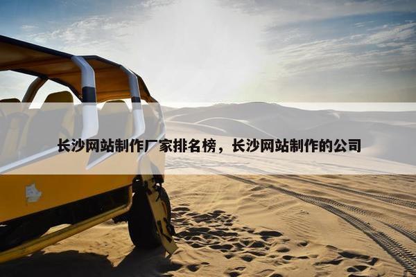 长沙网站制作厂家排名榜，长沙网站制作的公司
