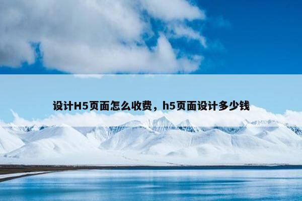 设计H5页面怎么收费，h5页面设计多少钱
