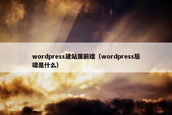 wordpress建站属前端（wordpress后端是什么）