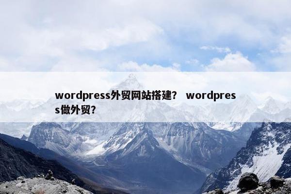 wordpress外贸网站搭建？ wordpress做外贸？