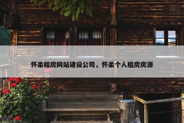 怀柔租房网站建设公司，怀柔个人租房房源