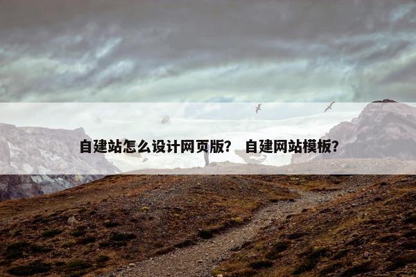 自建站怎么设计网页版？ 自建网站模板？
