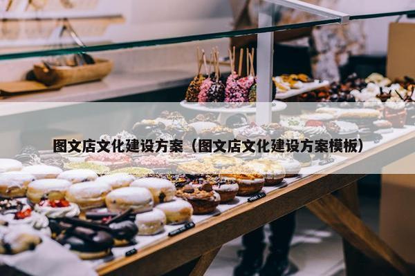 图文店文化建设方案（图文店文化建设方案模板）