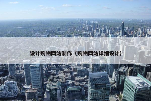 设计购物网站制作（购物网站详细设计）