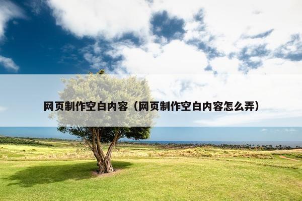 网页制作空白内容（网页制作空白内容怎么弄）