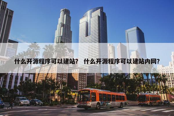 什么开源程序可以建站？ 什么开源程序可以建站内网？