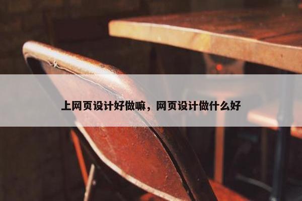 上网页设计好做嘛，网页设计做什么好
