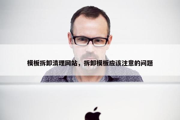模板拆卸清理网站，拆卸模板应该注意的问题