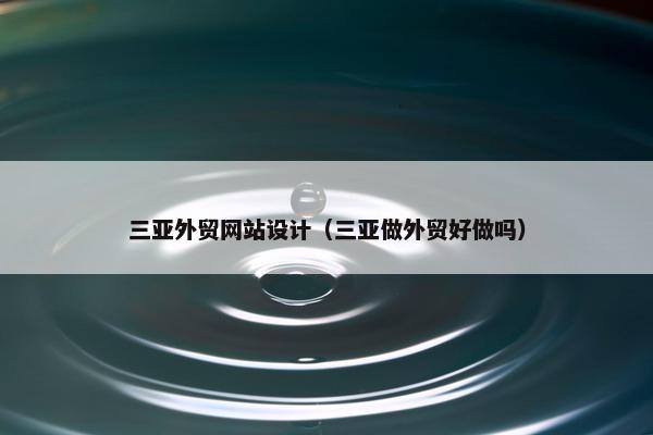 三亚外贸网站设计（三亚做外贸好做吗）