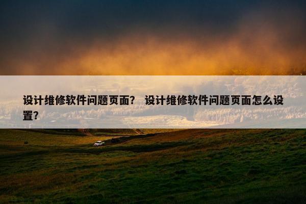 设计维修软件问题页面？ 设计维修软件问题页面怎么设置？