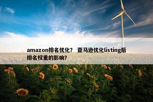 amazon排名优化？ 亚马逊优化listing后排名权重的影响？