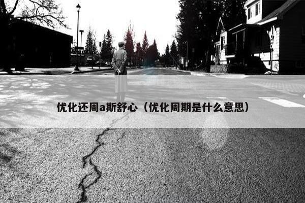 优化还周a斯舒心（优化周期是什么意思）