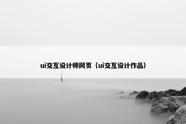 ui交互设计师网页（ui交互设计作品）