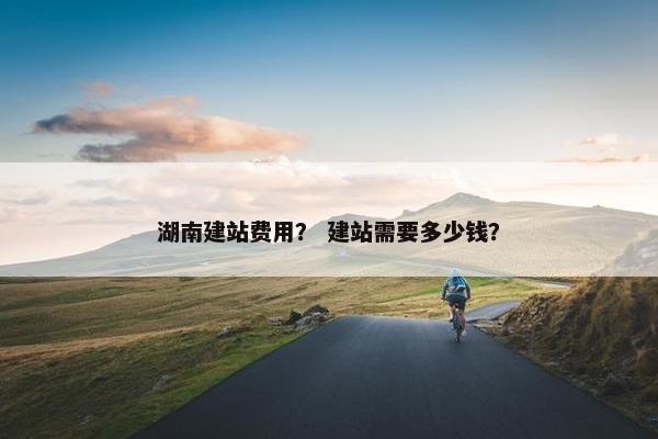 湖南建站费用？ 建站需要多少钱？