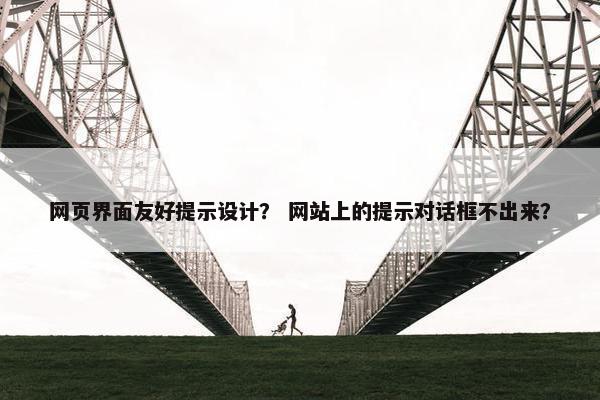 网页界面友好提示设计？ 网站上的提示对话框不出来？