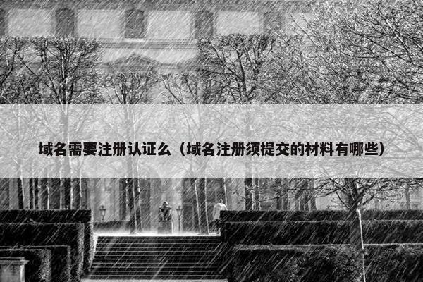 域名需要注册认证么（域名注册须提交的材料有哪些）